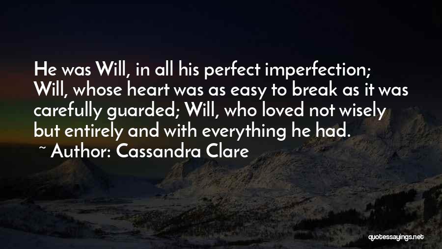 Cassandra Clare Quotes: He Was Will, In All His Perfect Imperfection; Will, Whose Heart Was As Easy To Break As It Was Carefully