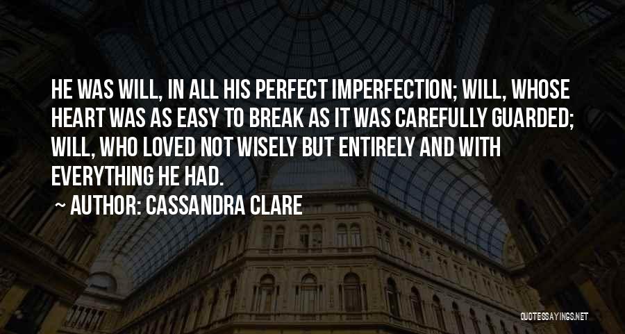 Cassandra Clare Quotes: He Was Will, In All His Perfect Imperfection; Will, Whose Heart Was As Easy To Break As It Was Carefully