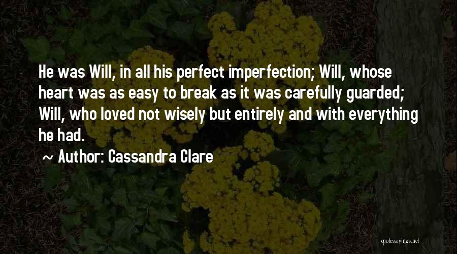 Cassandra Clare Quotes: He Was Will, In All His Perfect Imperfection; Will, Whose Heart Was As Easy To Break As It Was Carefully