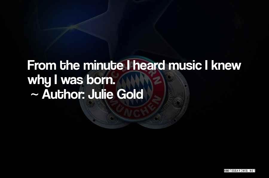 Julie Gold Quotes: From The Minute I Heard Music I Knew Why I Was Born.