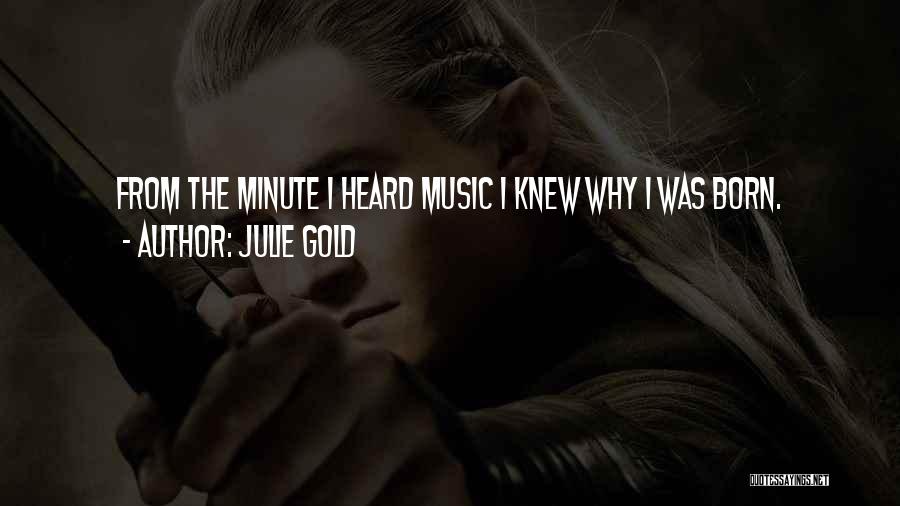 Julie Gold Quotes: From The Minute I Heard Music I Knew Why I Was Born.