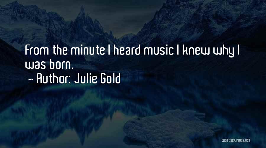 Julie Gold Quotes: From The Minute I Heard Music I Knew Why I Was Born.