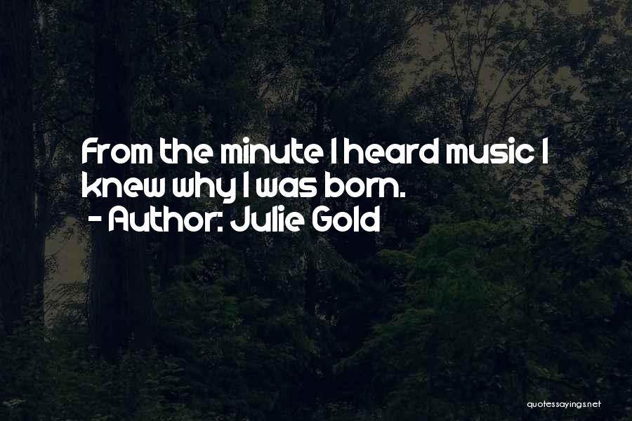 Julie Gold Quotes: From The Minute I Heard Music I Knew Why I Was Born.