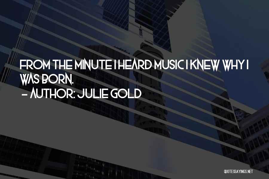 Julie Gold Quotes: From The Minute I Heard Music I Knew Why I Was Born.