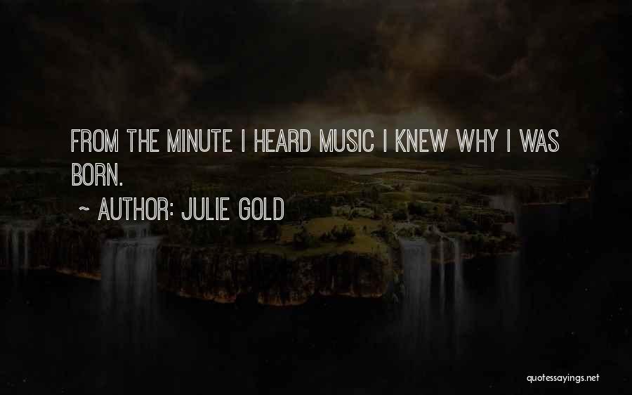 Julie Gold Quotes: From The Minute I Heard Music I Knew Why I Was Born.