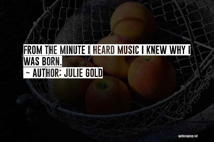 Julie Gold Quotes: From The Minute I Heard Music I Knew Why I Was Born.