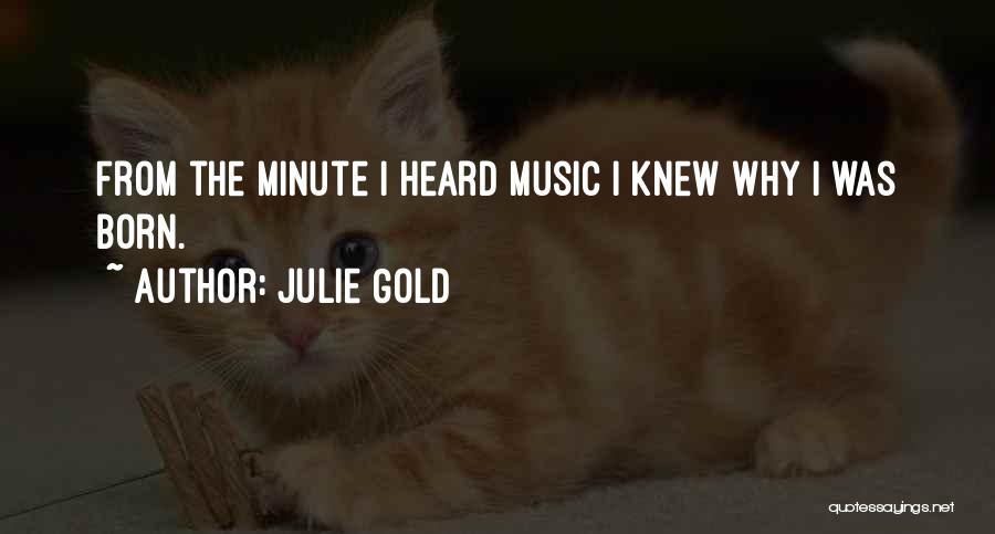 Julie Gold Quotes: From The Minute I Heard Music I Knew Why I Was Born.