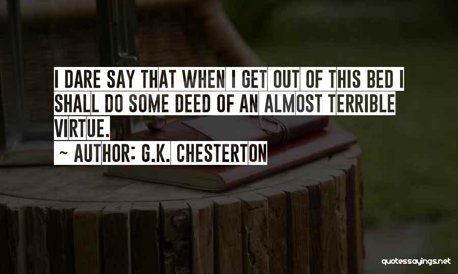 G.K. Chesterton Quotes: I Dare Say That When I Get Out Of This Bed I Shall Do Some Deed Of An Almost Terrible