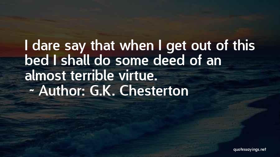 G.K. Chesterton Quotes: I Dare Say That When I Get Out Of This Bed I Shall Do Some Deed Of An Almost Terrible