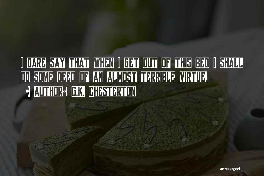 G.K. Chesterton Quotes: I Dare Say That When I Get Out Of This Bed I Shall Do Some Deed Of An Almost Terrible