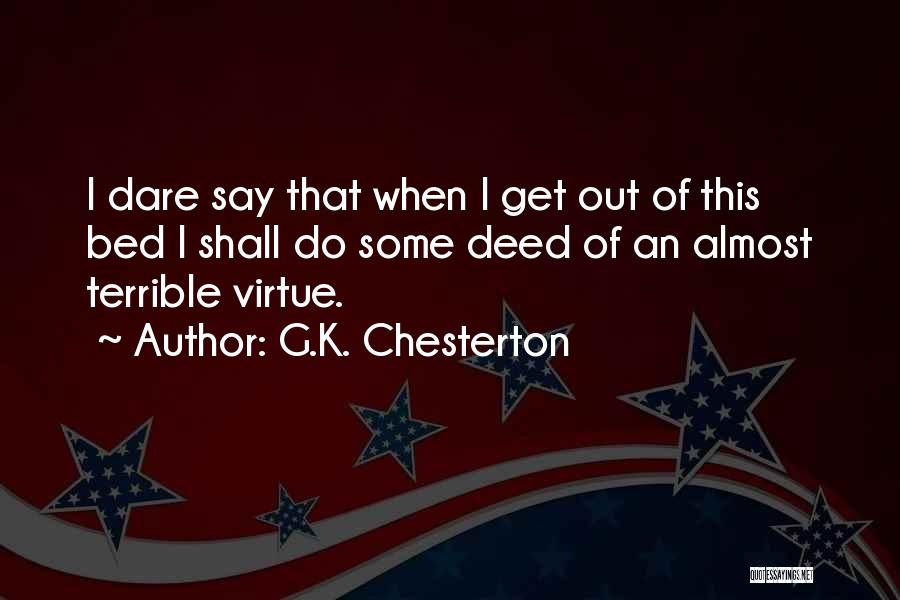 G.K. Chesterton Quotes: I Dare Say That When I Get Out Of This Bed I Shall Do Some Deed Of An Almost Terrible