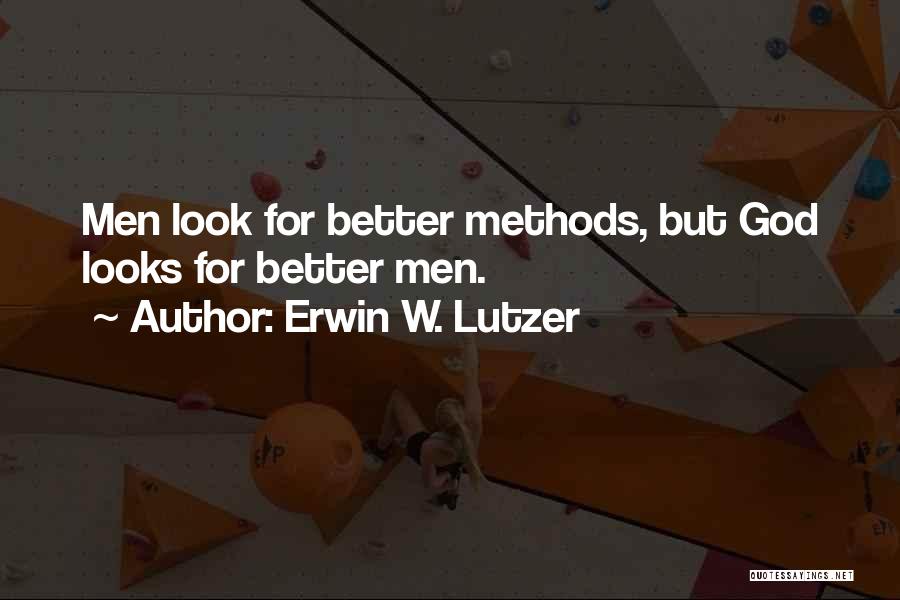 Erwin W. Lutzer Quotes: Men Look For Better Methods, But God Looks For Better Men.