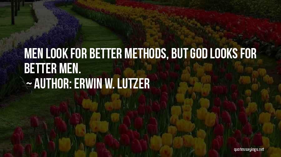 Erwin W. Lutzer Quotes: Men Look For Better Methods, But God Looks For Better Men.