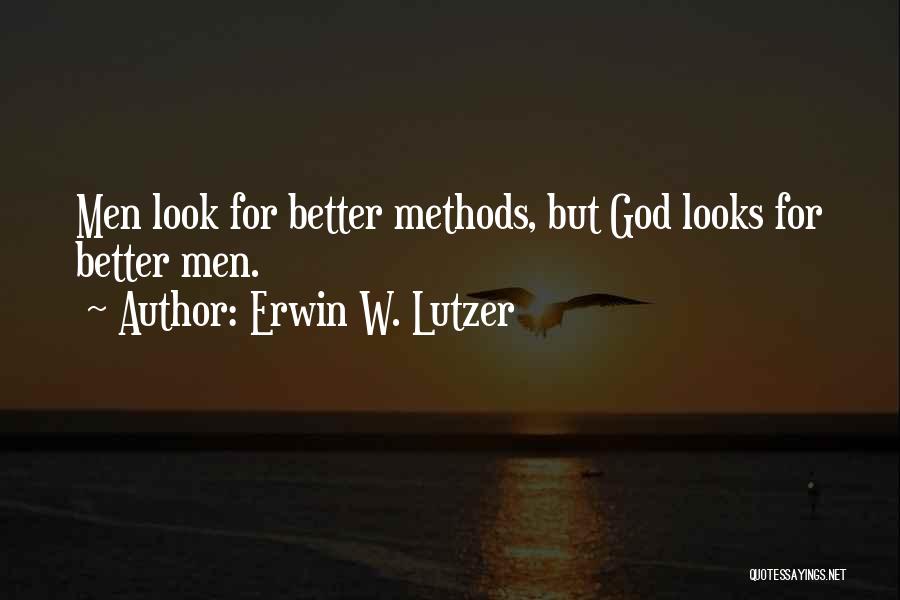 Erwin W. Lutzer Quotes: Men Look For Better Methods, But God Looks For Better Men.