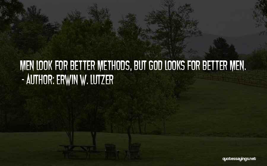 Erwin W. Lutzer Quotes: Men Look For Better Methods, But God Looks For Better Men.