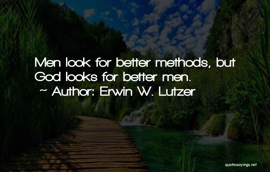 Erwin W. Lutzer Quotes: Men Look For Better Methods, But God Looks For Better Men.