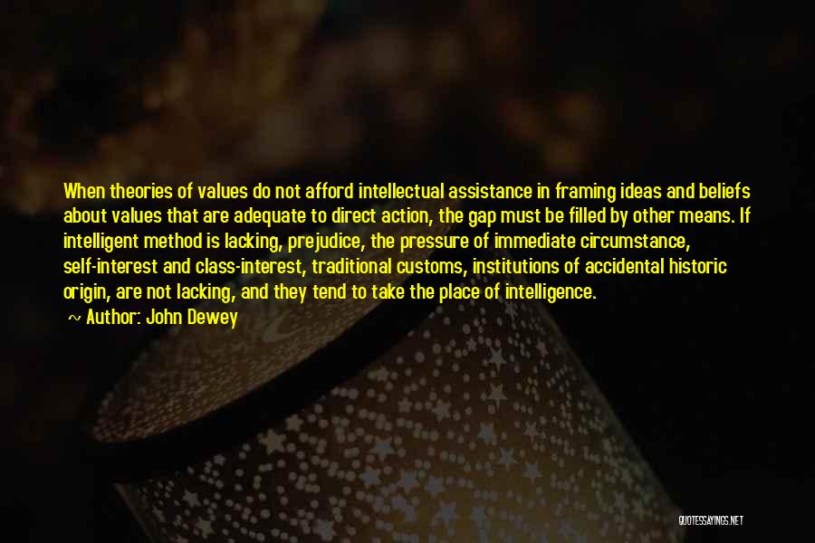 John Dewey Quotes: When Theories Of Values Do Not Afford Intellectual Assistance In Framing Ideas And Beliefs About Values That Are Adequate To