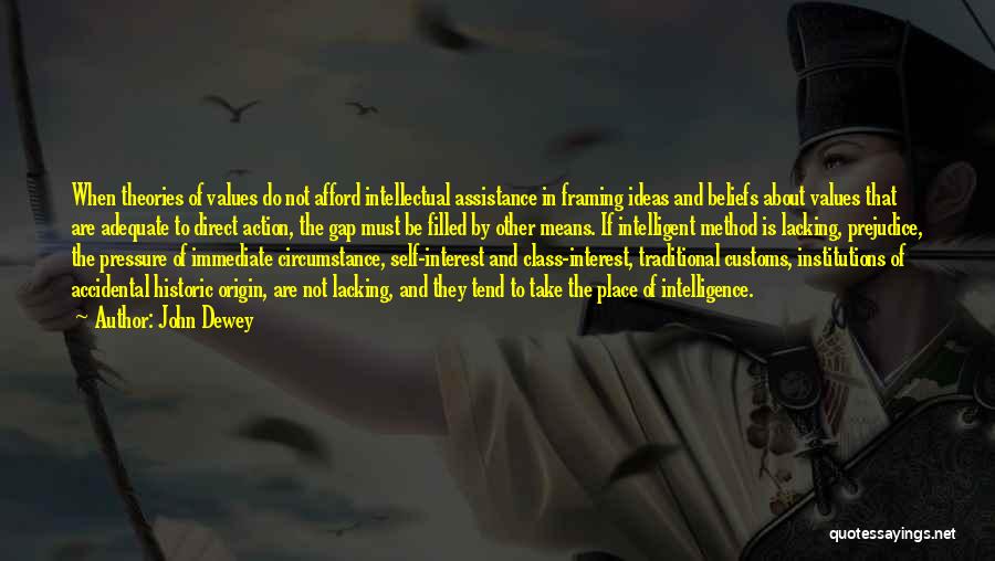 John Dewey Quotes: When Theories Of Values Do Not Afford Intellectual Assistance In Framing Ideas And Beliefs About Values That Are Adequate To