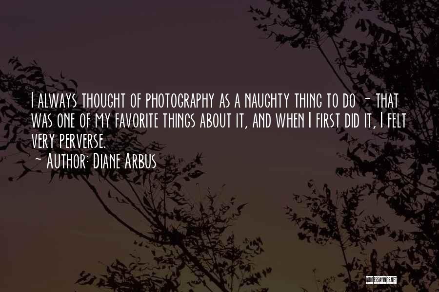 Diane Arbus Quotes: I Always Thought Of Photography As A Naughty Thing To Do - That Was One Of My Favorite Things About