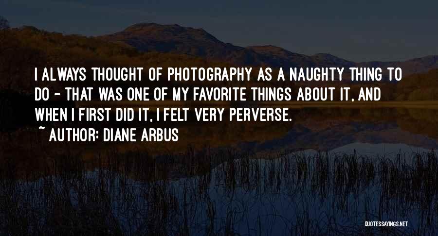 Diane Arbus Quotes: I Always Thought Of Photography As A Naughty Thing To Do - That Was One Of My Favorite Things About