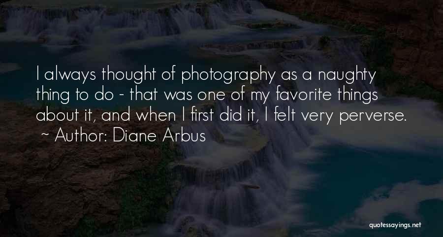 Diane Arbus Quotes: I Always Thought Of Photography As A Naughty Thing To Do - That Was One Of My Favorite Things About