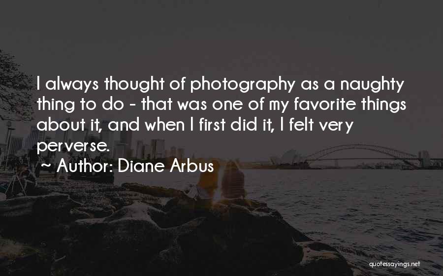 Diane Arbus Quotes: I Always Thought Of Photography As A Naughty Thing To Do - That Was One Of My Favorite Things About