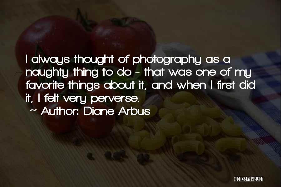 Diane Arbus Quotes: I Always Thought Of Photography As A Naughty Thing To Do - That Was One Of My Favorite Things About