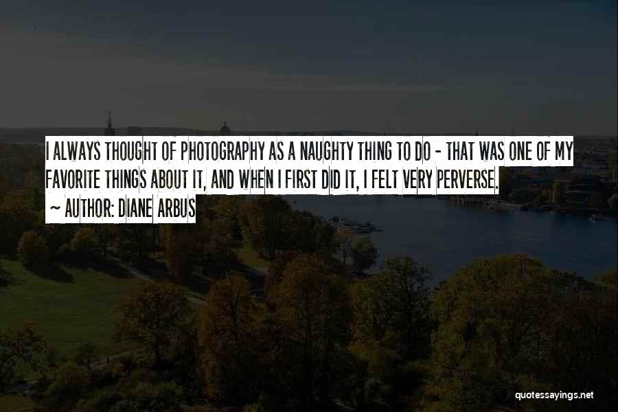 Diane Arbus Quotes: I Always Thought Of Photography As A Naughty Thing To Do - That Was One Of My Favorite Things About