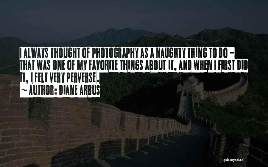 Diane Arbus Quotes: I Always Thought Of Photography As A Naughty Thing To Do - That Was One Of My Favorite Things About