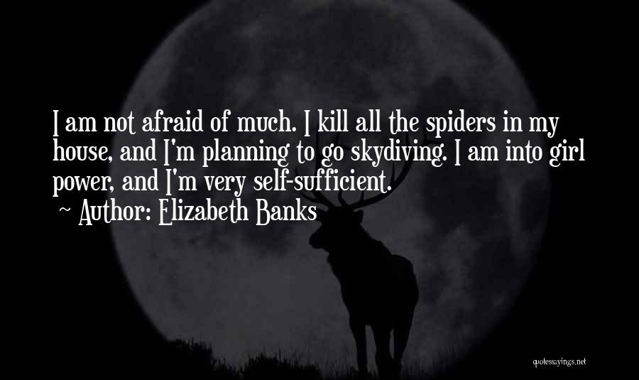 Elizabeth Banks Quotes: I Am Not Afraid Of Much. I Kill All The Spiders In My House, And I'm Planning To Go Skydiving.