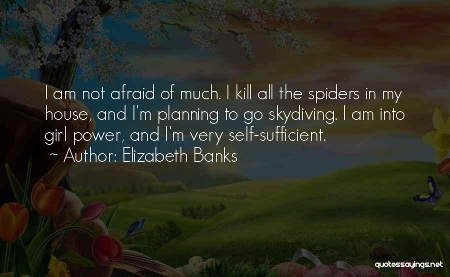 Elizabeth Banks Quotes: I Am Not Afraid Of Much. I Kill All The Spiders In My House, And I'm Planning To Go Skydiving.