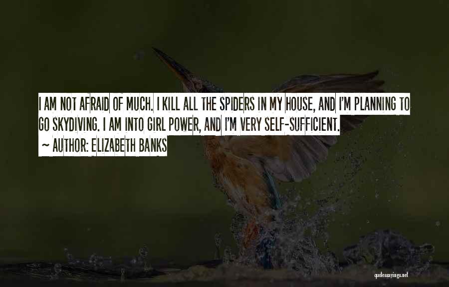 Elizabeth Banks Quotes: I Am Not Afraid Of Much. I Kill All The Spiders In My House, And I'm Planning To Go Skydiving.