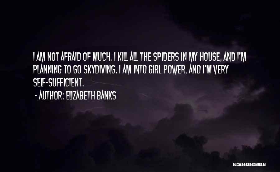 Elizabeth Banks Quotes: I Am Not Afraid Of Much. I Kill All The Spiders In My House, And I'm Planning To Go Skydiving.