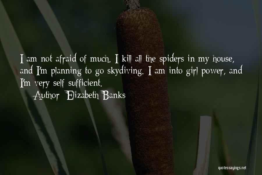 Elizabeth Banks Quotes: I Am Not Afraid Of Much. I Kill All The Spiders In My House, And I'm Planning To Go Skydiving.