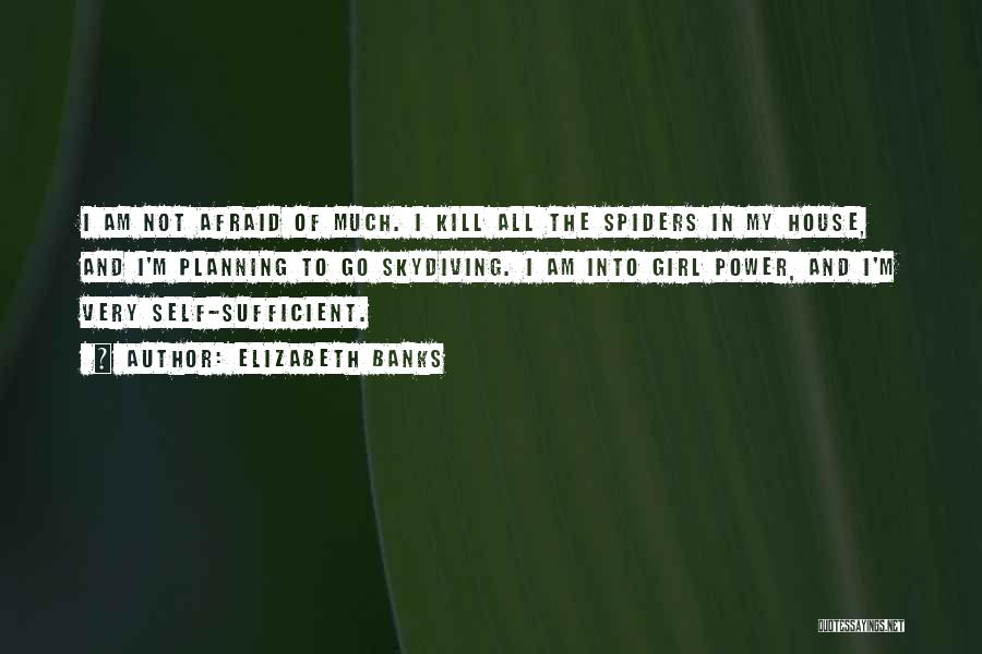 Elizabeth Banks Quotes: I Am Not Afraid Of Much. I Kill All The Spiders In My House, And I'm Planning To Go Skydiving.