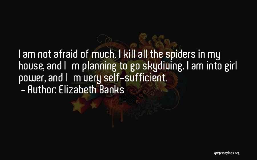 Elizabeth Banks Quotes: I Am Not Afraid Of Much. I Kill All The Spiders In My House, And I'm Planning To Go Skydiving.