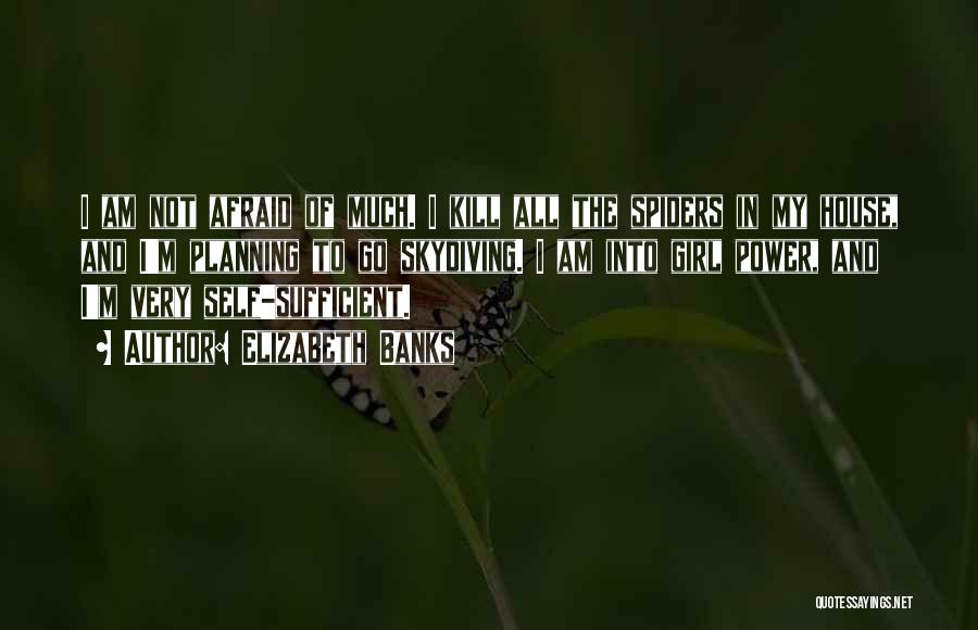 Elizabeth Banks Quotes: I Am Not Afraid Of Much. I Kill All The Spiders In My House, And I'm Planning To Go Skydiving.