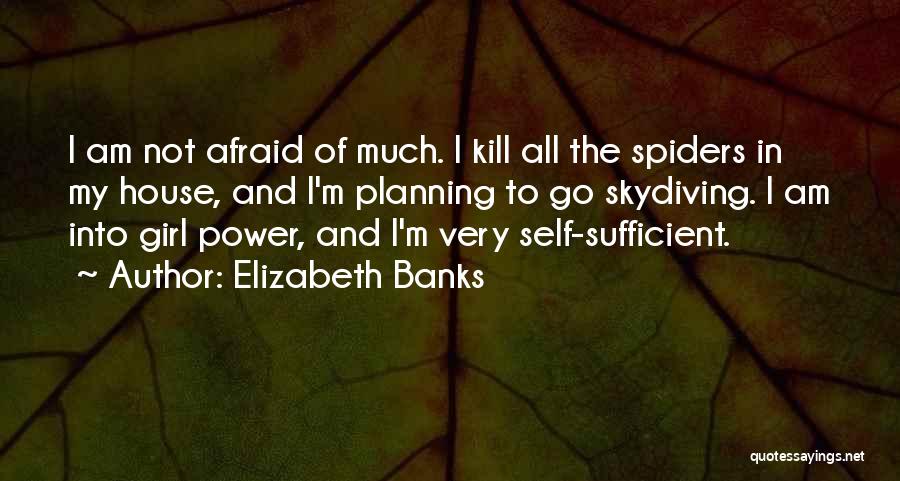 Elizabeth Banks Quotes: I Am Not Afraid Of Much. I Kill All The Spiders In My House, And I'm Planning To Go Skydiving.