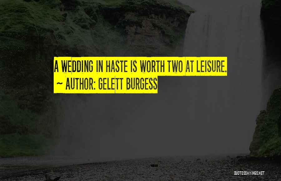 Gelett Burgess Quotes: A Wedding In Haste Is Worth Two At Leisure.