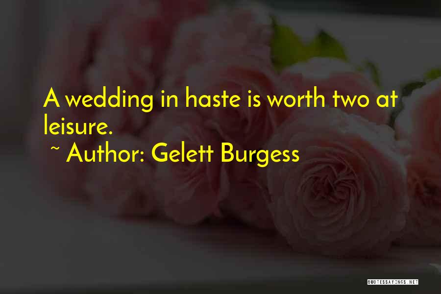 Gelett Burgess Quotes: A Wedding In Haste Is Worth Two At Leisure.