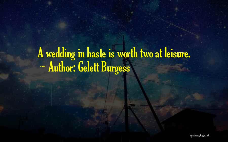 Gelett Burgess Quotes: A Wedding In Haste Is Worth Two At Leisure.