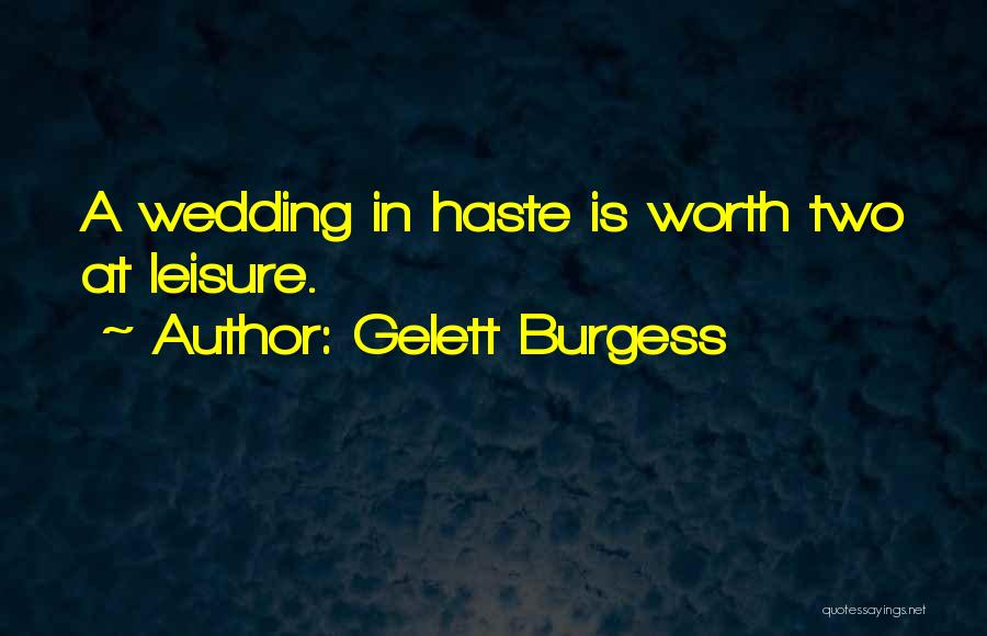 Gelett Burgess Quotes: A Wedding In Haste Is Worth Two At Leisure.