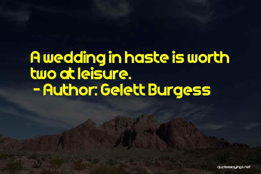 Gelett Burgess Quotes: A Wedding In Haste Is Worth Two At Leisure.