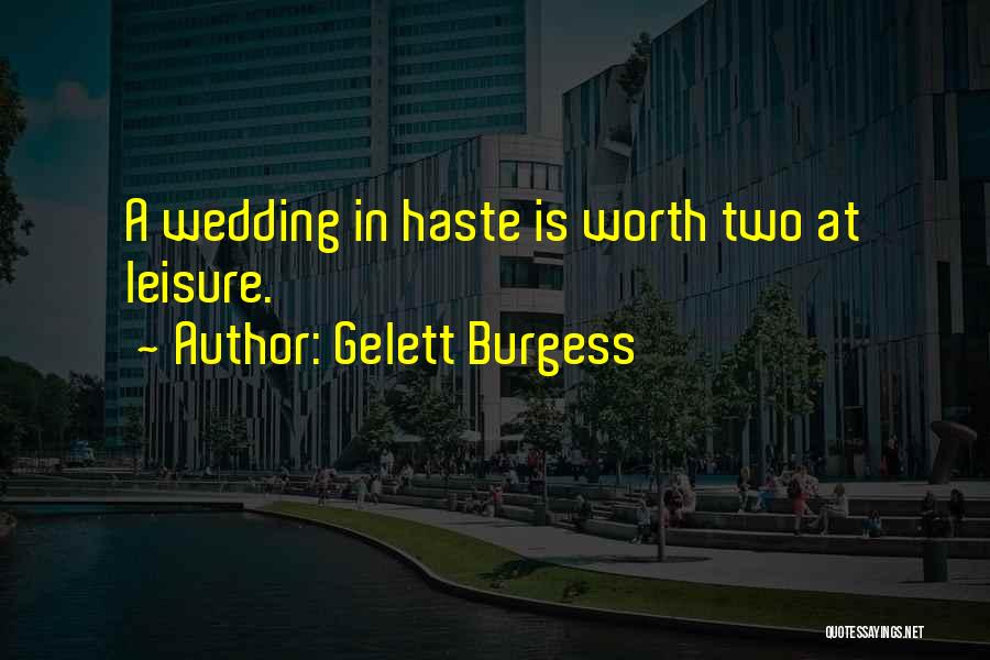 Gelett Burgess Quotes: A Wedding In Haste Is Worth Two At Leisure.