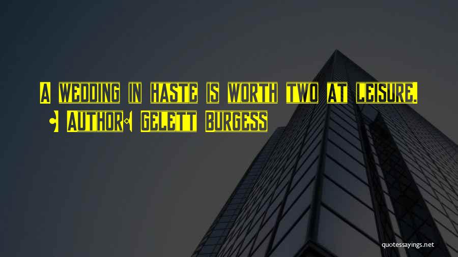 Gelett Burgess Quotes: A Wedding In Haste Is Worth Two At Leisure.