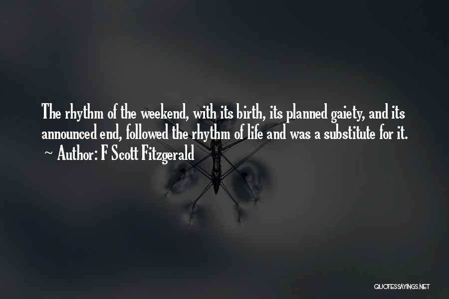 F Scott Fitzgerald Quotes: The Rhythm Of The Weekend, With Its Birth, Its Planned Gaiety, And Its Announced End, Followed The Rhythm Of Life