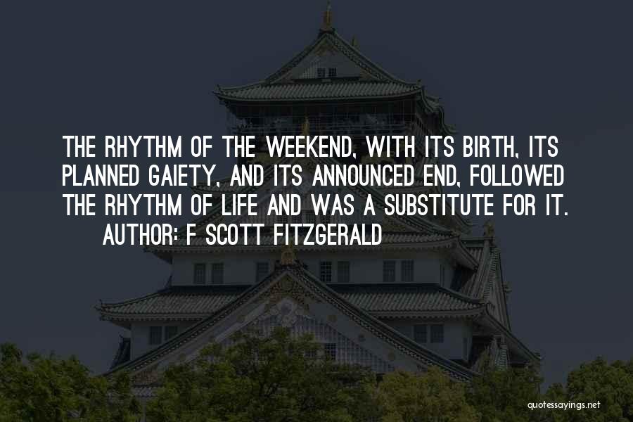 F Scott Fitzgerald Quotes: The Rhythm Of The Weekend, With Its Birth, Its Planned Gaiety, And Its Announced End, Followed The Rhythm Of Life