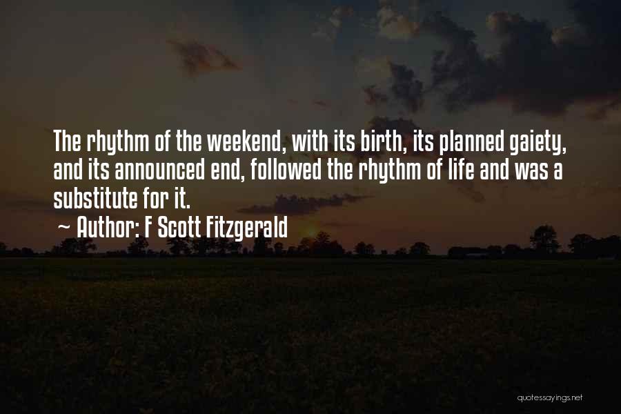 F Scott Fitzgerald Quotes: The Rhythm Of The Weekend, With Its Birth, Its Planned Gaiety, And Its Announced End, Followed The Rhythm Of Life