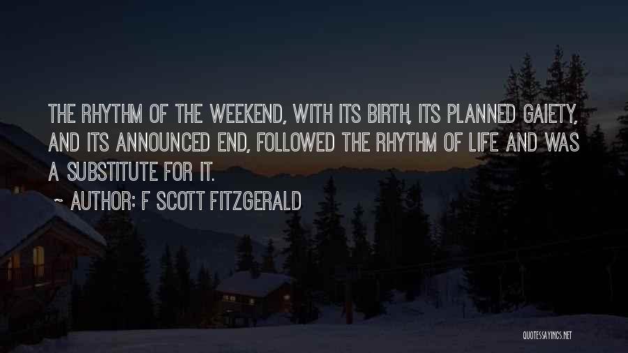 F Scott Fitzgerald Quotes: The Rhythm Of The Weekend, With Its Birth, Its Planned Gaiety, And Its Announced End, Followed The Rhythm Of Life