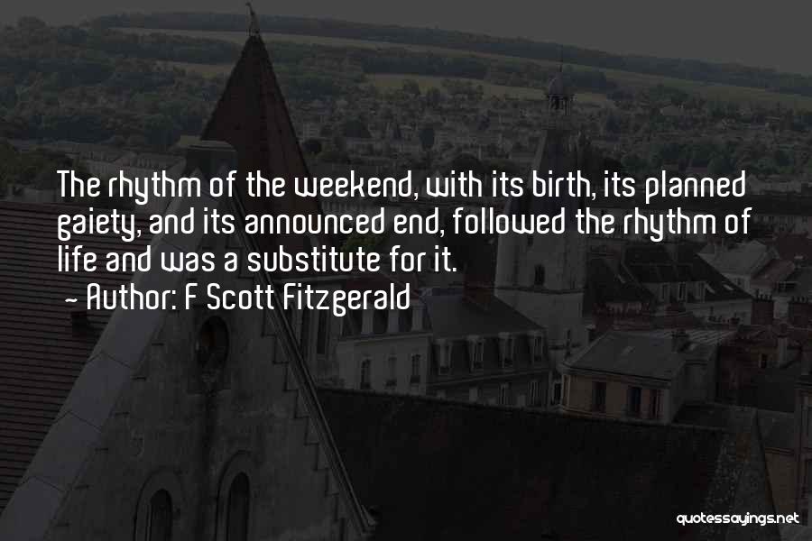 F Scott Fitzgerald Quotes: The Rhythm Of The Weekend, With Its Birth, Its Planned Gaiety, And Its Announced End, Followed The Rhythm Of Life